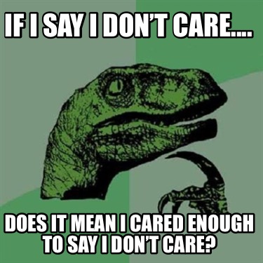 Meme Creator Funny If I Say I Don T Care Does It Mean I Cared Enough To Say I Don T Care Meme Generator At Memecreator Org