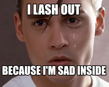 i-lash-out-because-im-sad-inside