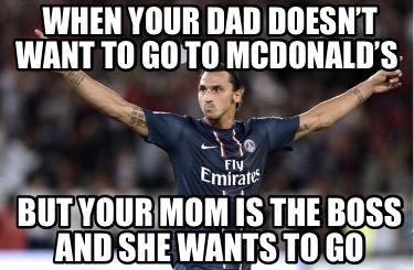 Meme Creator Funny When Your Dad Doesn T Want To Go To Mcdonald S But Your Mom Is The Boss And Meme Generator At Memecreator Org