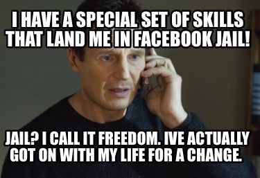 i-have-a-special-set-of-skills-that-land-me-in-facebook-jail-jail-i-call-it-free8