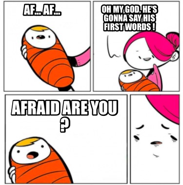 af...-af...-oh-my-god-hes-gonna-say-his-first-words-afraid-are-you-