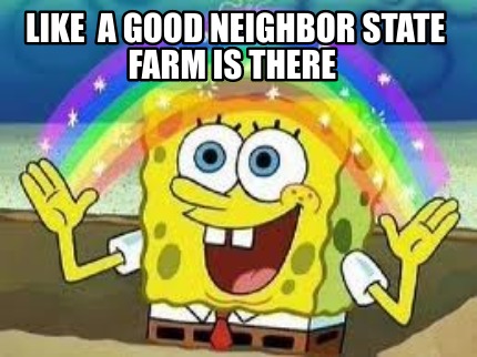 Meme Creator - Funny like a good neighbor state farm is there Meme Generator at MemeCreator.org!