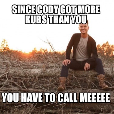 since-cody-got-more-kubs-than-you-you-have-to-call-meeeee