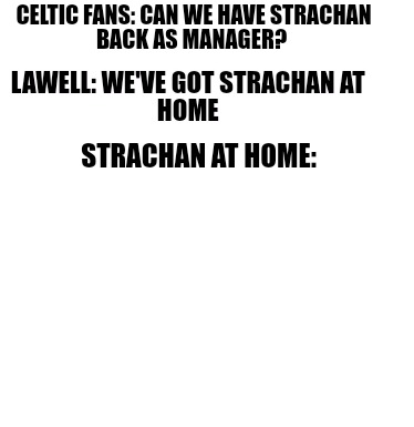 celtic-fans-can-we-have-strachan-back-as-manager-lawell-weve-got-strachan-at-hom