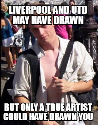 Meme Creator Funny Liverpool And Utd May Have Drawn But Only A True Artist Could Have Drawn You Meme Generator At Memecreator Org