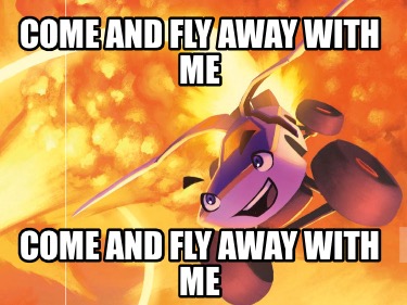 come-and-fly-away-with-me-come-and-fly-away-with-me