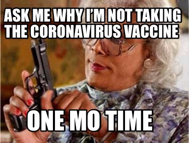 Meme Creator Funny Ask Me Why I M Not Taking The Coronavirus Vaccine One Mo Time Meme Generator At Memecreator Org