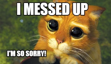 Meme Creator - Funny I messed up I'm so sorry! Meme Generator at ! Meme Creator - Funny I messed up I'm so sorry! Meme Generator at !