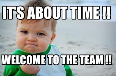 Meme Creator Funny It S About Time Welcome To The Team Meme Generator...