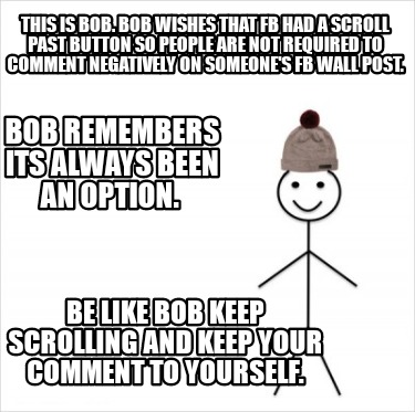 Meme Creator Funny This Is Bob Bob Wishes That Fb Had A Scroll Past Button So People Are Not Requi Meme Generator At Memecreator Org