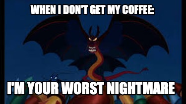 when-i-dont-get-my-coffee-im-your-worst-nightmare