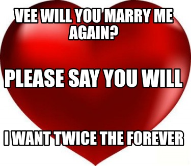 Meme Creator Funny Vee Will You Marry Me Again I Want Twice The Forever Please Say You Will Meme Generator At Memecreator Org Meme Creator Funny Vee Will You Marry Me Again I Want Twice The Forever Please Say You Will Meme Generator At Memecreator Org