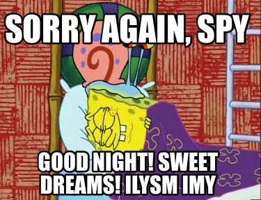 Meme Creator Funny Sorry Again Spy Good Night Sweet Dreams Ilysm Imy Meme Generator At Memecreator Org Meme Creator Funny Sorry Again Spy Good Night Sweet Dreams Ilysm Imy Meme Generator At Memecreator Org