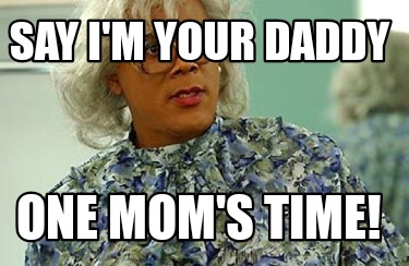 Meme Creator Funny Say I M Your Daddy One Mom S Time Meme Generator At Memecreator Org