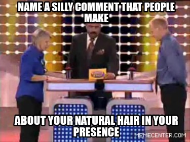 name-a-silly-comment-that-people-make-about-your-natural-hair-in-your-presence