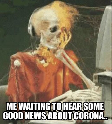 Meme Creator - Funny Me waiting to hear some good news about corona.. Meme Generator at ! Meme Creator - Funny Me waiting to hear some good news about corona.. Meme Generator at !