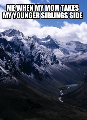 me-when-my-mom-takes-my-younger-siblings-side
