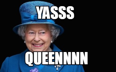 New yassss queen Memes. 