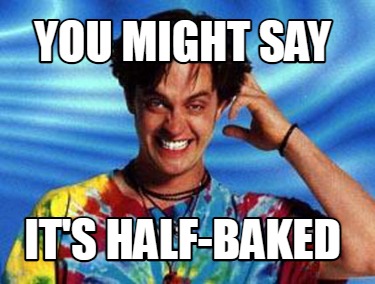 you-might-say-its-half-baked