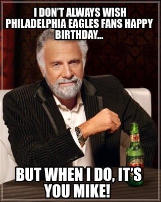 Meme Creator - Funny I don't always wish Philadelphia Eagles fans Happy Birthday... But when I do, Meme Generator at ! Meme Creator - Funny I don't always wish Philadelphia Eagles fans Happy Birthday... But when I do, Meme Generator at !