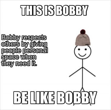 Meme Creator Funny This Is Bobby Be Like Bobby Bobby Respects Others By Giving People Personal Spac Meme Generator At Memecreator Org