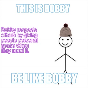 Meme Creator Funny This Is Bobby Be Like Bobby Bobby Respects Others By Giving People Personal Spac Meme Generator At Memecreator Org