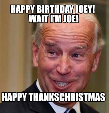 Meme Creator - Funny Happy Birthday Joey! Wait I'm Joe! Happy ThanksChristmas Meme Generator at ! Meme Creator - Funny Happy Birthday Joey! Wait I'm Joe! Happy ThanksChristmas Meme Generator at !