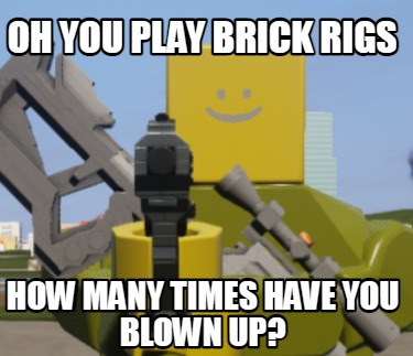 oh-you-play-brick-rigs-how-many-times-have-you-blown-up