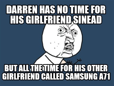 Meme Creator Funny Darren Has No Time For His Girlfriend Sinead But All The Time For His Other Girl Meme Generator At Memecreator Org Meme Creator Funny Darren Has No Time For His Girlfriend Sinead But All The Time For His Other Girl Meme Generator At Memecreator Org