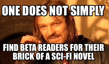 Meme Creator - Funny One does not simply Find beta readers for their brick of a sci-fi novel Meme Generator at ! Meme Creator - Funny One does not simply Find beta readers for their brick of a sci-fi novel Meme Generator at !