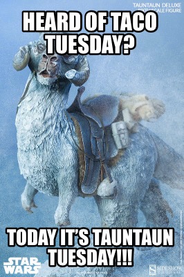 heard-of-taco-tuesday-today-its-tauntaun-tuesday