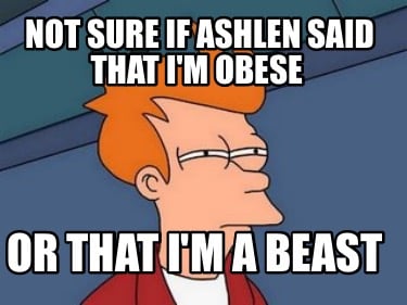 not-sure-if-ashlen-said-that-im-obese-or-that-im-a-beast