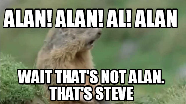 alan-alan-al-alan-wait-thats-not-alan.-thats-steve