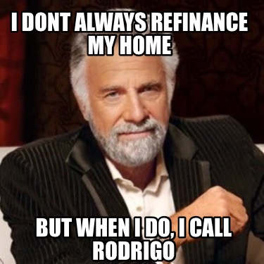 i-dont-always-refinance-my-home-but-when-i-do-i-call-rodrigo