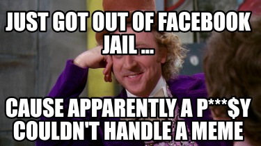 Meme Creator Funny Just Got Out Of Facebook Jail Cause Apparently A P Y Couldn T Handle A Me Meme Generator At Memecreator Org Meme Creator Funny Just Got Out Of Facebook Jail Cause Apparently A P Y Couldn T Handle A Me Meme Generator At Memecreator Org