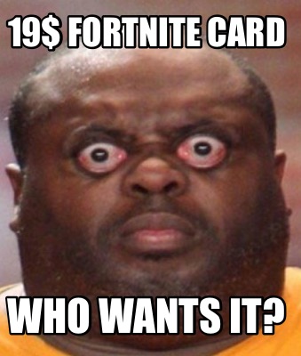 Meme Creator Funny 19 Fortnite Card Who Wants It Meme Generator At Memecreator Org