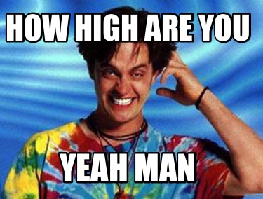 how-high-are-you-yeah-man