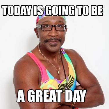 Meme Creator Funny Today Is Going To Be A Great Day Meme Generator At Memecreator Org