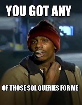 Meme Creator - Funny You got any Of those sql queries for me Meme ...