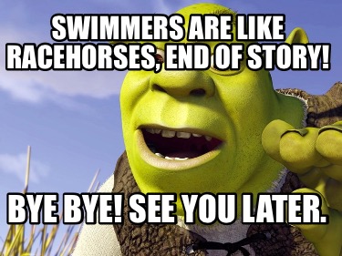Meme Creator Funny Swimmers Are Like Racehorses End Of Story Bye Bye See You Later Meme Generator At Memecreator Org Meme Creator Funny Swimmers Are Like Racehorses End Of Story Bye Bye See You Later Meme Generator At Memecreator Org