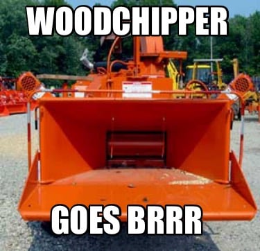 woodchipper-goes-brrr