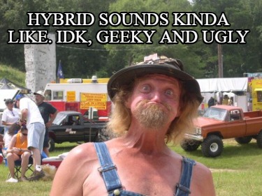 hybrid-sounds-kinda-like.-idk-geeky-and-ugly