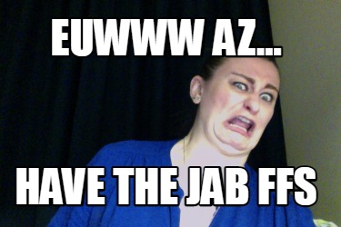 euwww-az...-have-the-jab-ffs