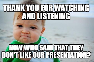 Meme Creator Funny Thank You For Watching And Listening Now Who Said That They Don T Like Our Prese Meme Generator At Memecreator Org