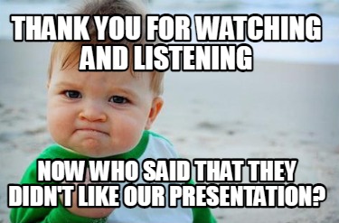 Meme Creator Funny Thank You For Watching And Listening Now Who Said That They Didn T Like Our Pres Meme Generator At Memecreator Org