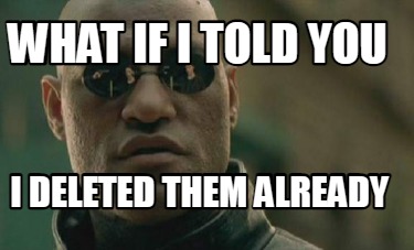 Meme Creator Funny What If I Told You I Deleted Them Already Meme Generator At Memecreator Org Meme Creator Funny What If I Told You I Deleted Them Already Meme Generator At Memecreator Org