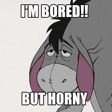 im-bored-but-horny