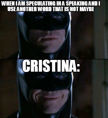 Meme Creator - Funny When I am speculating in a speaking and I use another word that is not Maybe cri Meme Generator at ! Meme Creator - Funny When I am speculating in a speaking and I use another word that is not Maybe cri Meme Generator at !