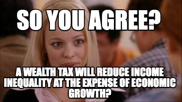 Meme Creator - Funny so you agree? a wealth tax will reduce income  inequality at the expense of econo Meme Generator at MemeCreator.org!