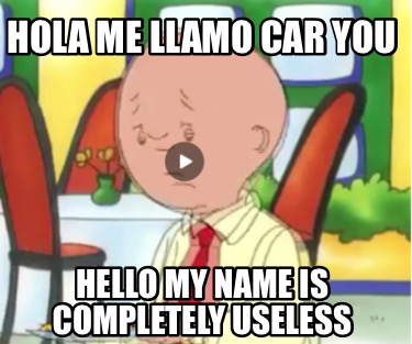hola-me-llamo-car-you-hello-my-name-is-completely-useless